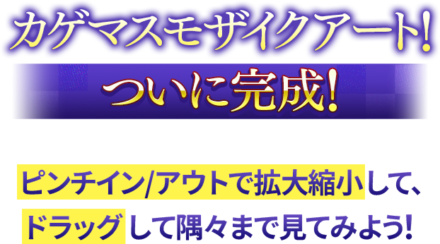 カゲマスモザイクアート！ついに完成！マウスホイールで拡大縮小して、ドラッグして隅々まで見てみよう！